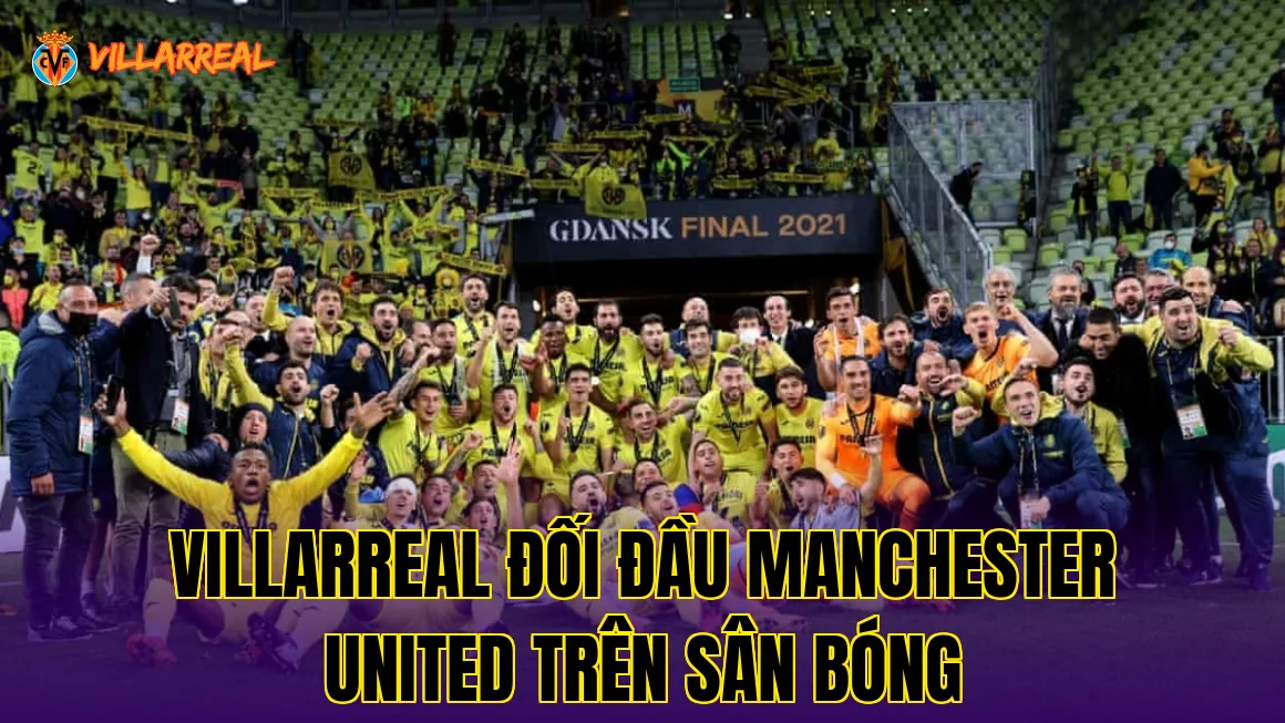 Villarreal đối đầu Manchester United trên sân bóng