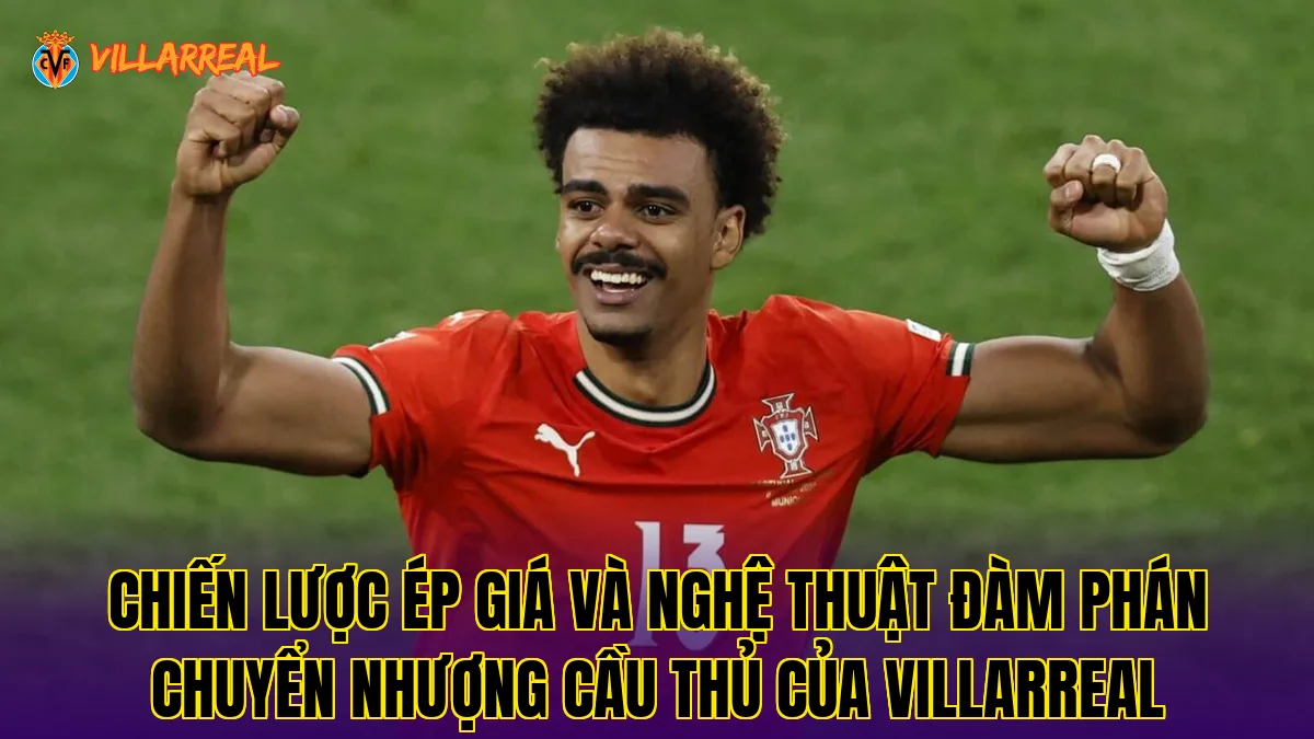 Chiến lược ép giá và nghệ thuật đàm phán chuyển nhượng cầu thủ của Villarreal