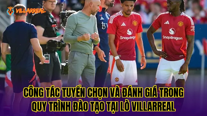 Công tác tuyển chọn và đánh giá trong quy trình đào tạo tại lò Villarreal