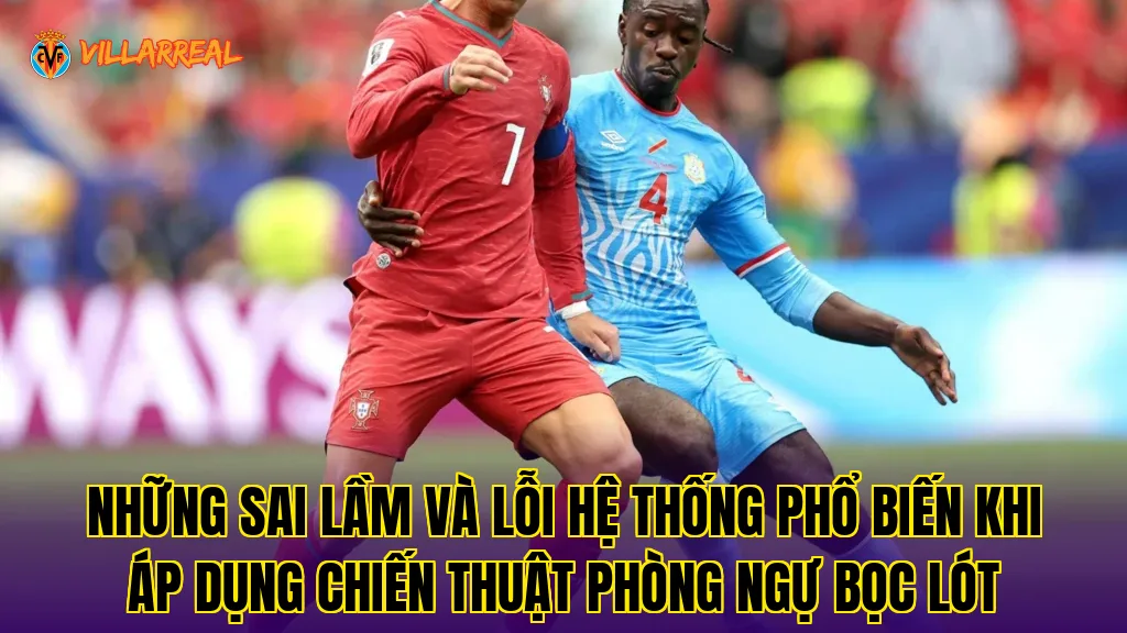 Những sai lầm và lỗi hệ thống phổ biến khi áp dụng chiến thuật phòng ngự bọc lót