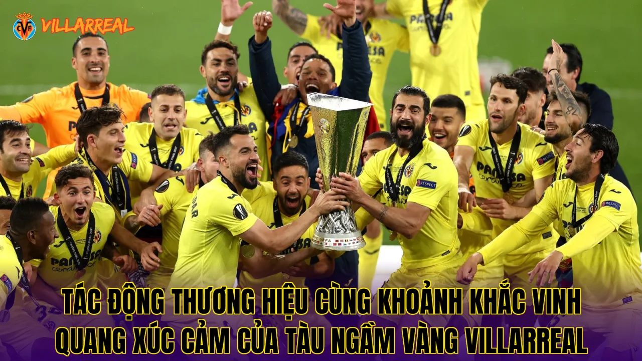 Tác động thương hiệu cùng khoảnh khắc vinh quang xúc cảm của tàu ngầm vàng Villarreal
