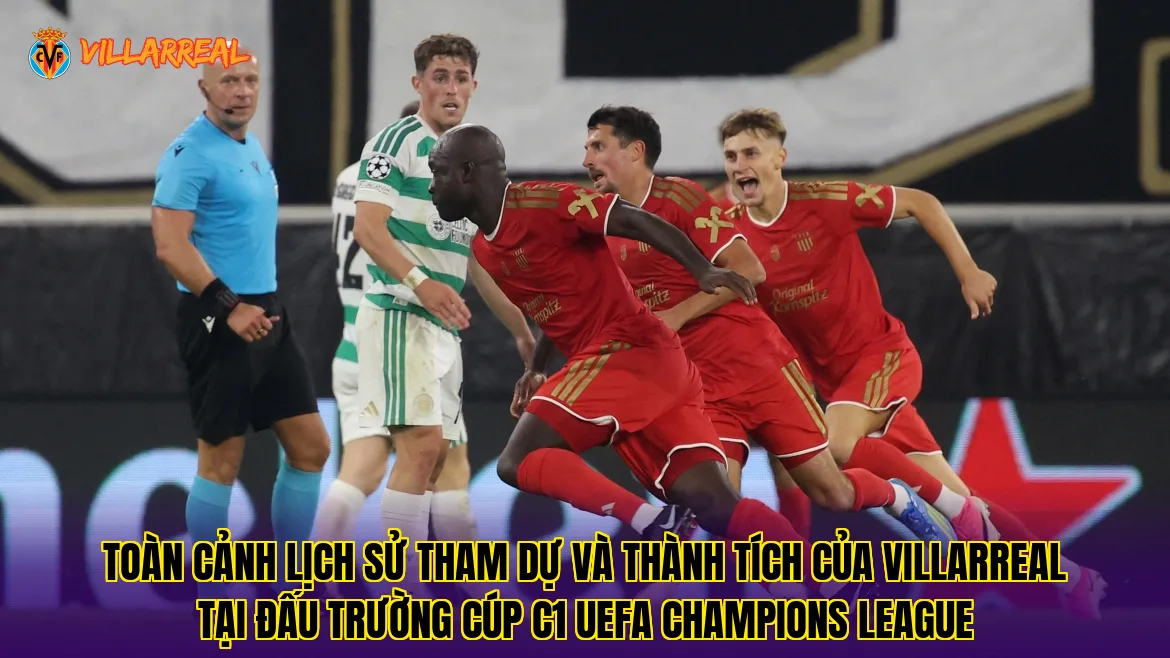 Toàn cảnh lịch sử tham dự và thành tích của Villarreal tại đấu trường Cúp C1 UEFA Champions League