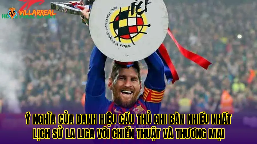 Ý nghĩa của danh hiệu cầu thủ ghi bàn nhiều nhất lịch sử La Liga với chiến thuật và thương mại