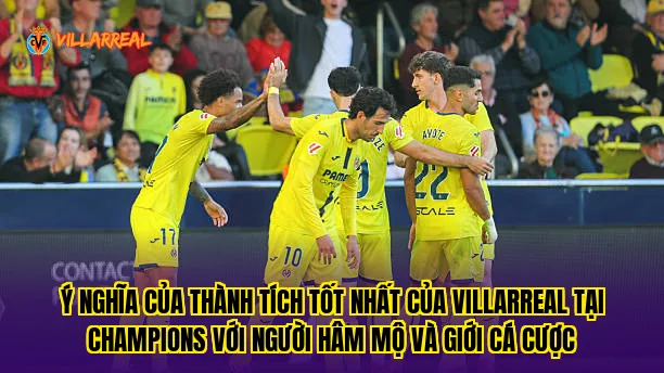Ý nghĩa của thành tích tốt nhất của Villarreal tại Champions với người hâm mộ và giới cá cược