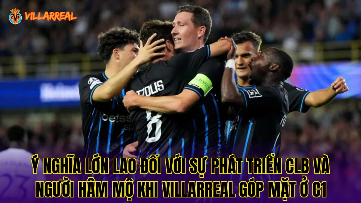 Ý nghĩa lớn lao đối với sự phát triển CLB và người hâm mộ khi Villarreal góp mặt ở C1